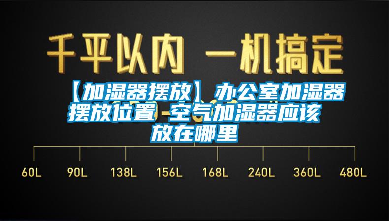 【加濕器擺放】辦公室加濕器擺放位置 空氣加濕器應該放在哪裏