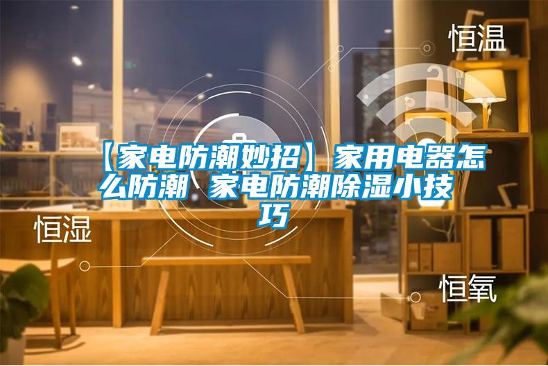 【家電防潮妙招】家用電器怎麽防潮 家電防潮除濕小技巧