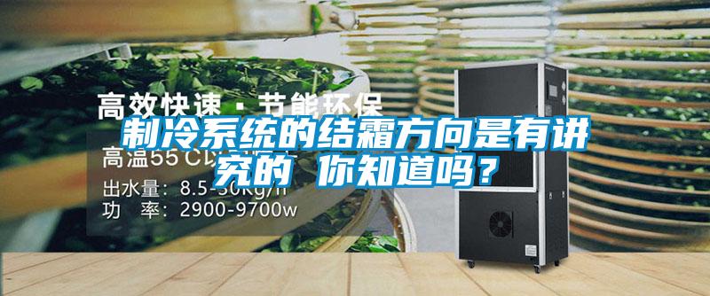 製冷係統的結霜方向是有講究的 你知道嗎？