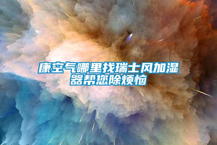 康空氣哪裏找瑞士風加濕器幫您除煩惱