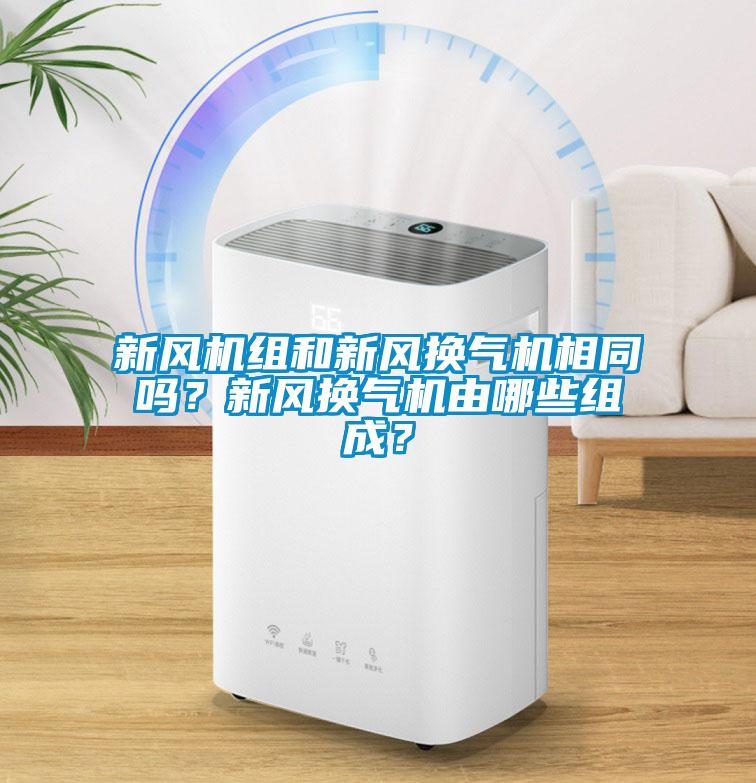 新風機組和新風換氣機相同嗎？新風換氣機由哪些組成？