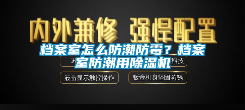 檔案室怎麽防潮防黴？檔案室防潮用草莓视频下载网址