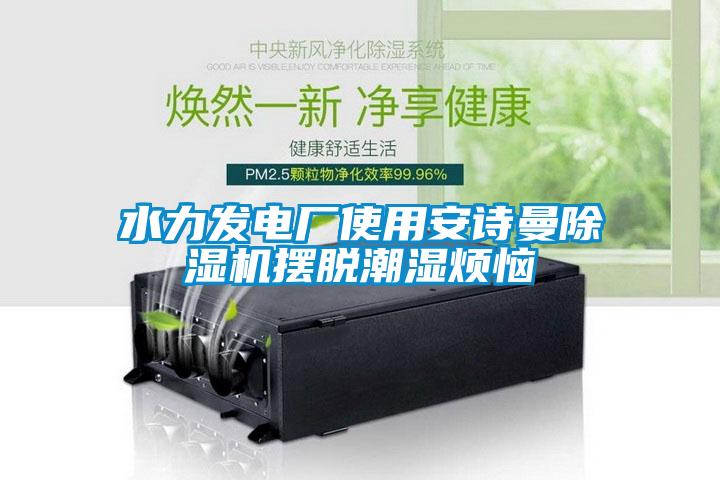 水力發電廠使用草莓视频污在线观看草莓视频下载网址擺脫潮濕煩惱