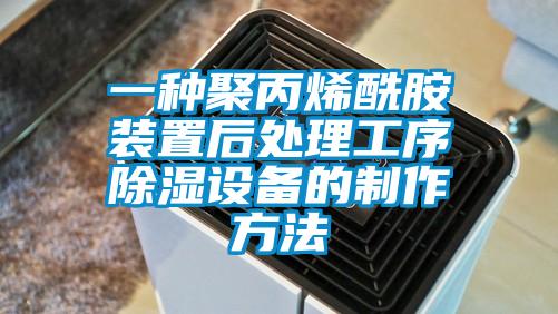 一種聚丙烯酰胺裝置後處理工序除濕設備的製作方法