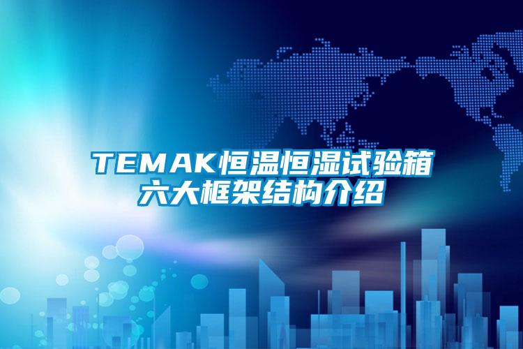 TEMAK恒溫恒濕試驗箱六大框架結構介紹