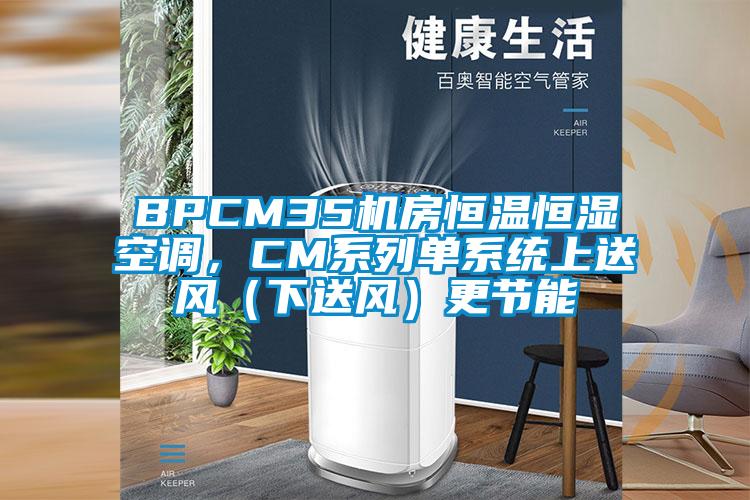 BPCM35機房恒溫恒濕空調，CM係列單係統上送風（下送風）更節能