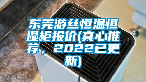 東莞遊絲恒溫恒濕櫃報價(真心推薦，2022已更新)