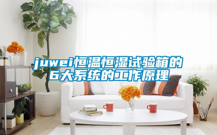 juwei恒溫恒濕試驗箱的6大係統的工作原理