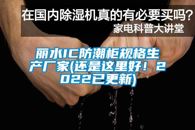 麗水IC防潮櫃規格生產廠家(還是這裏好！2022已更新)