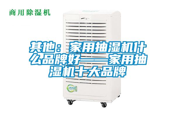 其他：家用抽濕機什麽品牌好——家用抽濕機十大品牌