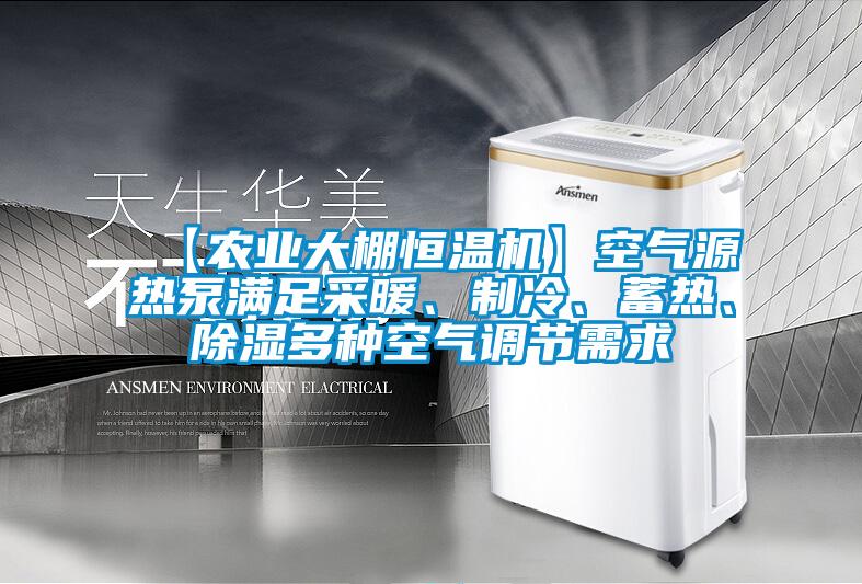 【農業大棚恒溫機】空氣源熱泵滿足采暖、製冷、蓄熱、除濕多種空氣調節需求