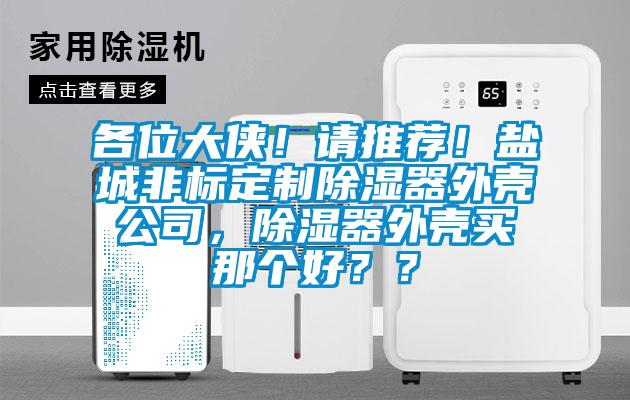 各位大俠！請推薦！鹽城非標定製除濕器外殼公司，除濕器外殼買那個好？？