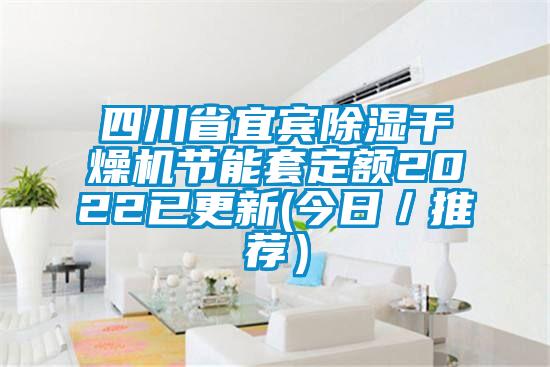 四川省宜賓除濕幹燥機節能套定額2022已更新(今日／推薦）