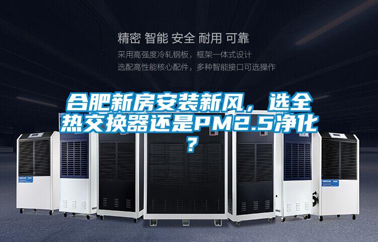 合肥新房安裝新風，選全熱交換器還是PM2.5淨化？