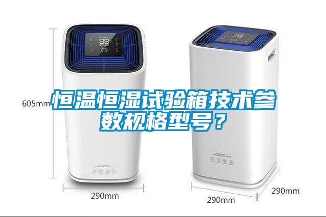 恒溫恒濕試驗箱技術參數規格型號？