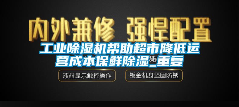 工業草莓视频下载网址幫助超市降低運營成本保鮮除濕_重複