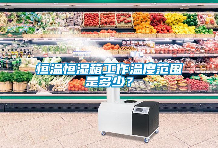 恒溫恒濕箱工作溫度範圍是多少？