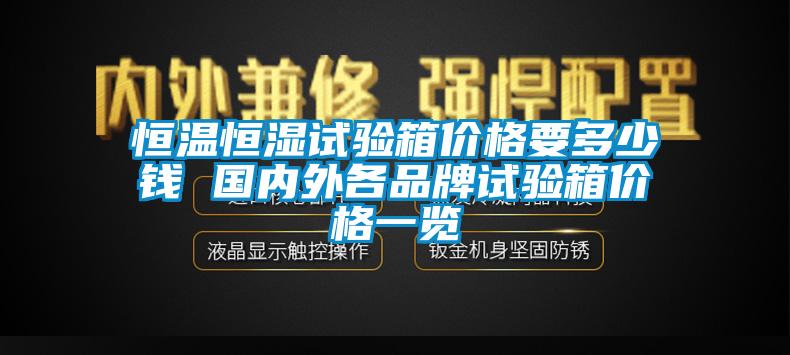 恒溫恒濕試驗箱價格要多少錢 國內外各品牌試驗箱價格一覽