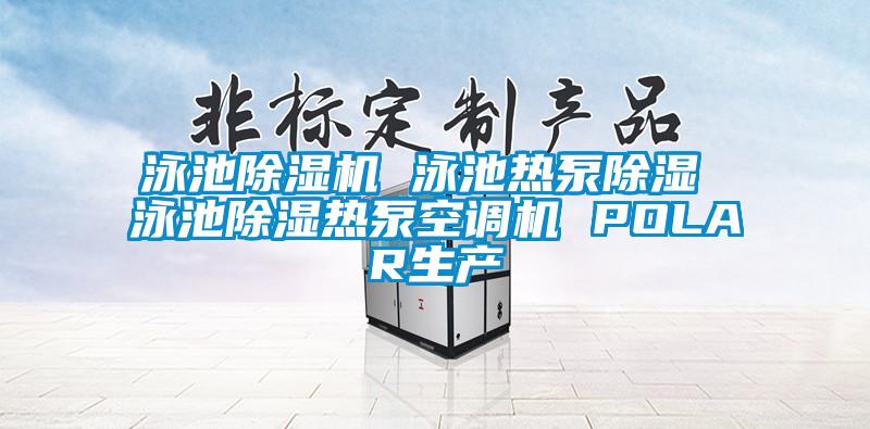 泳池草莓视频下载网址 泳池熱泵除濕 泳池除濕熱泵空調機 POLAR生產