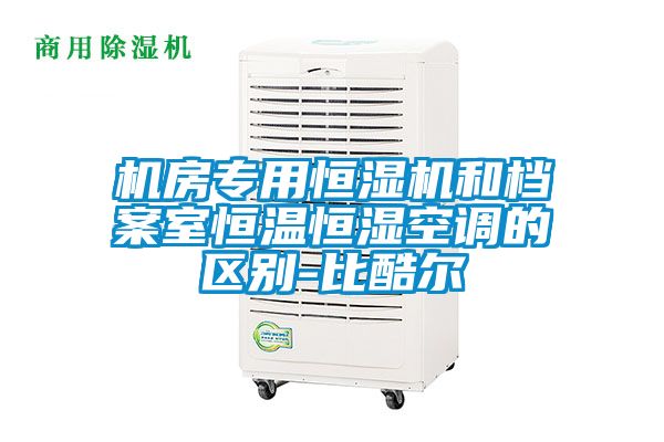 機房專用恒濕機和檔案室恒溫恒濕空調的區別-比酷爾