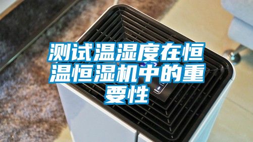 測試溫濕度在恒溫恒濕機中的重要性