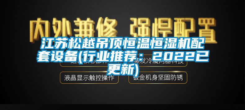 江蘇鬆越吊頂恒溫恒濕機配套設備(行業推薦：2022已更新)