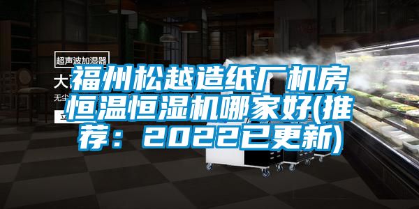 福州鬆越造紙廠機房恒溫恒濕機哪家好(推薦：2022已更新)