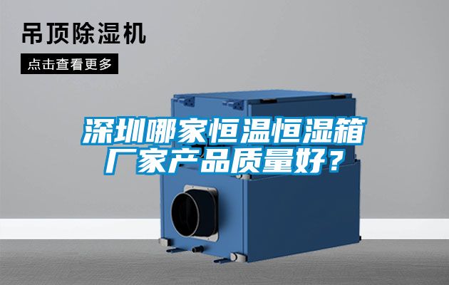 深圳哪家恒溫恒濕箱廠家產品質量好？