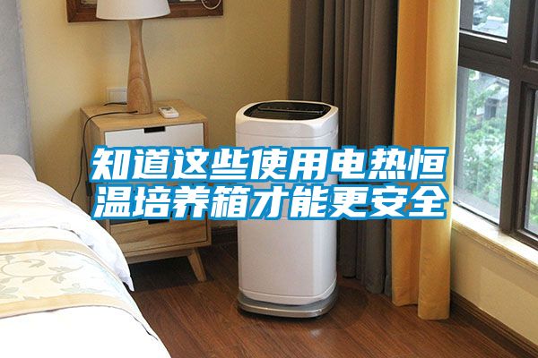 知道這些使用電熱恒溫培養箱才能更安全