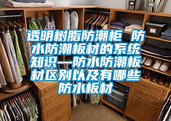 透明樹脂防潮櫃 防水防潮板材的係統知識—防水防潮板材區別以及有哪些防水板材