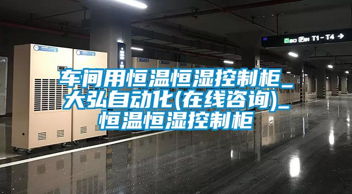 車間用恒溫恒濕控製櫃_大弘自動化(在線谘詢)_恒溫恒濕控製櫃