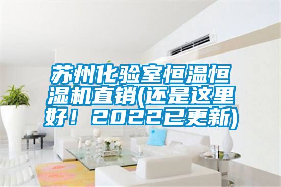 蘇州化驗室恒溫恒濕機直銷(還是這裏好！2022已更新)