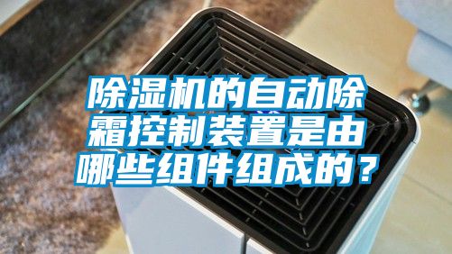 草莓视频下载网址的自動除霜控製裝置是由哪些組件組成的？