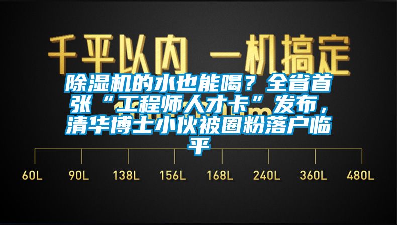 草莓视频下载网址的水也能喝？全省首張“工程師人才卡”發布，清華博士小夥被圈粉落戶臨平